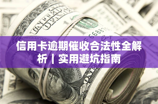 武汉信用卡逾期催收合法性全解析｜实用避坑指南