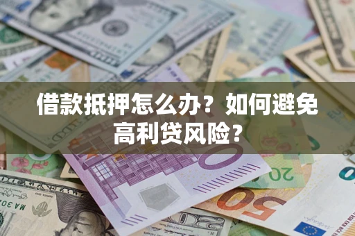 武汉借款抵押怎么办？如何避免高利贷风险？