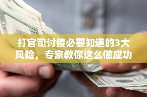 武汉打官司讨债必要知道的3大风险，专家教你这么做成功率飙升