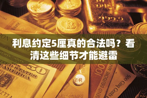 武汉利息约定5厘真的合法吗？看清这些细节才能避雷