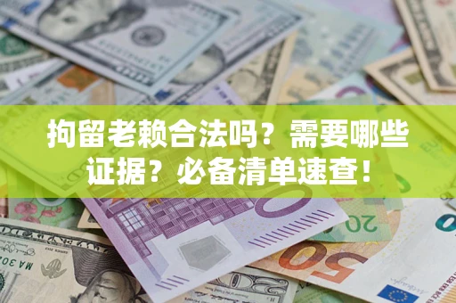 武汉拘留老赖合法吗？需要哪些证据？必备清单速查！