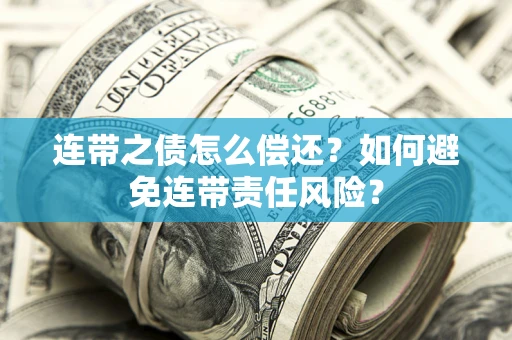 武汉连带之债怎么偿还？如何避免连带责任风险？