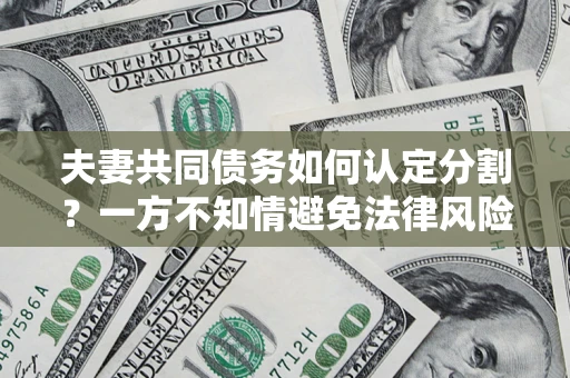 武汉夫妻共同债务如何认定分割？一方不知情避免法律风险必看！