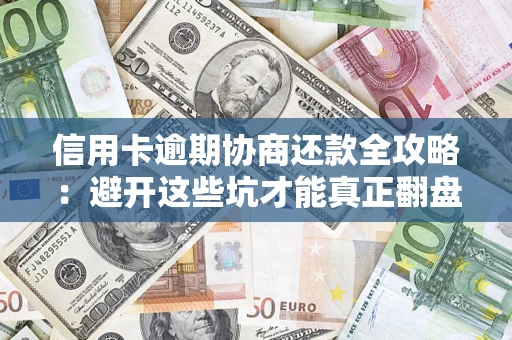 武汉信用卡逾期协商还款全攻略：避开这些坑才能真正翻盘