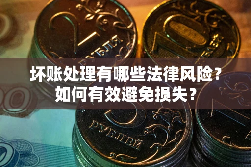 武汉坏账处理有哪些法律风险？如何有效避免损失？