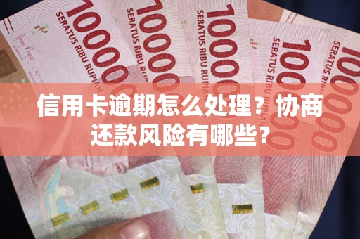 武汉信用卡逾期怎么处理？协商还款风险有哪些？